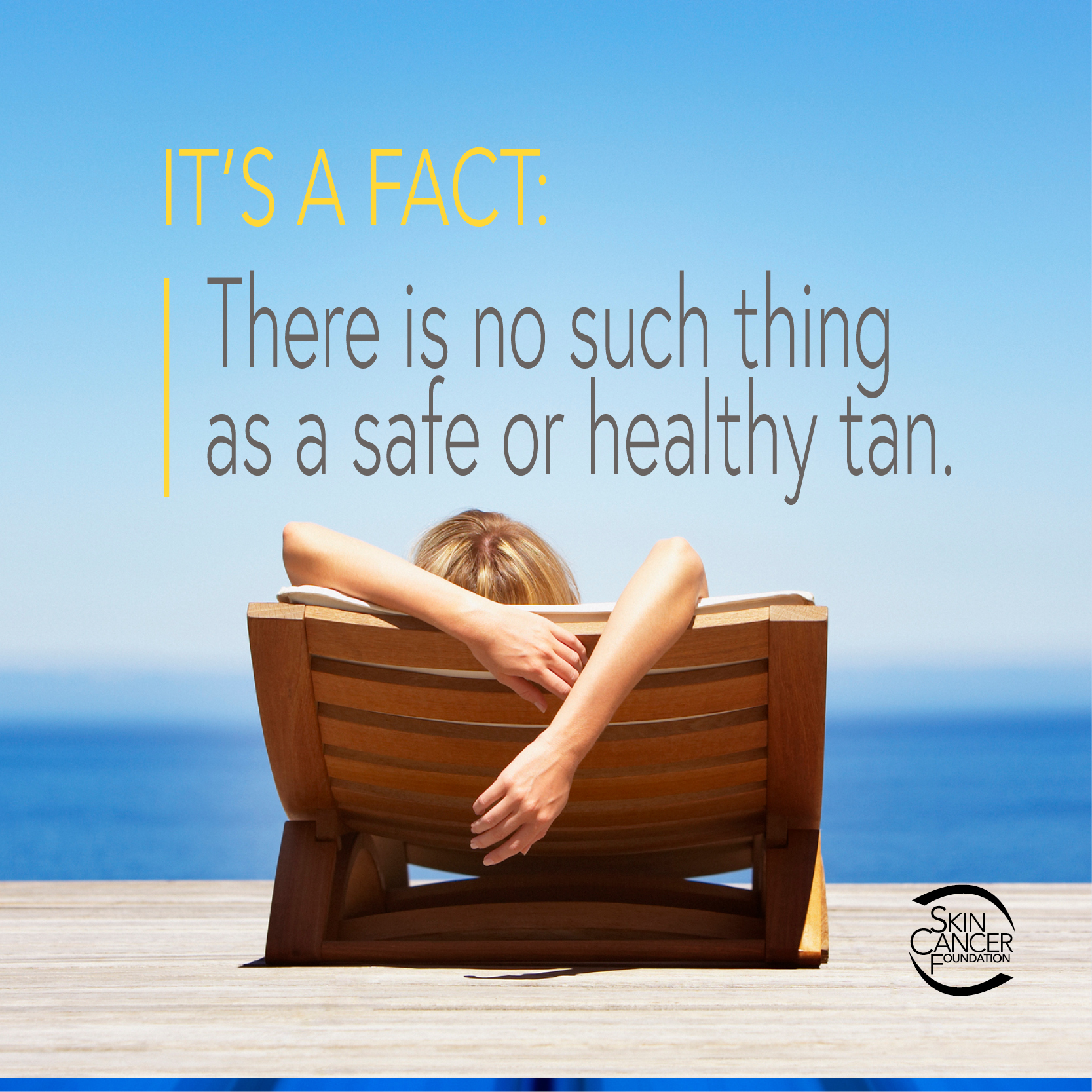 Fact Tanning damages your skin cells and speeds up visible signs of aging. Worst of all