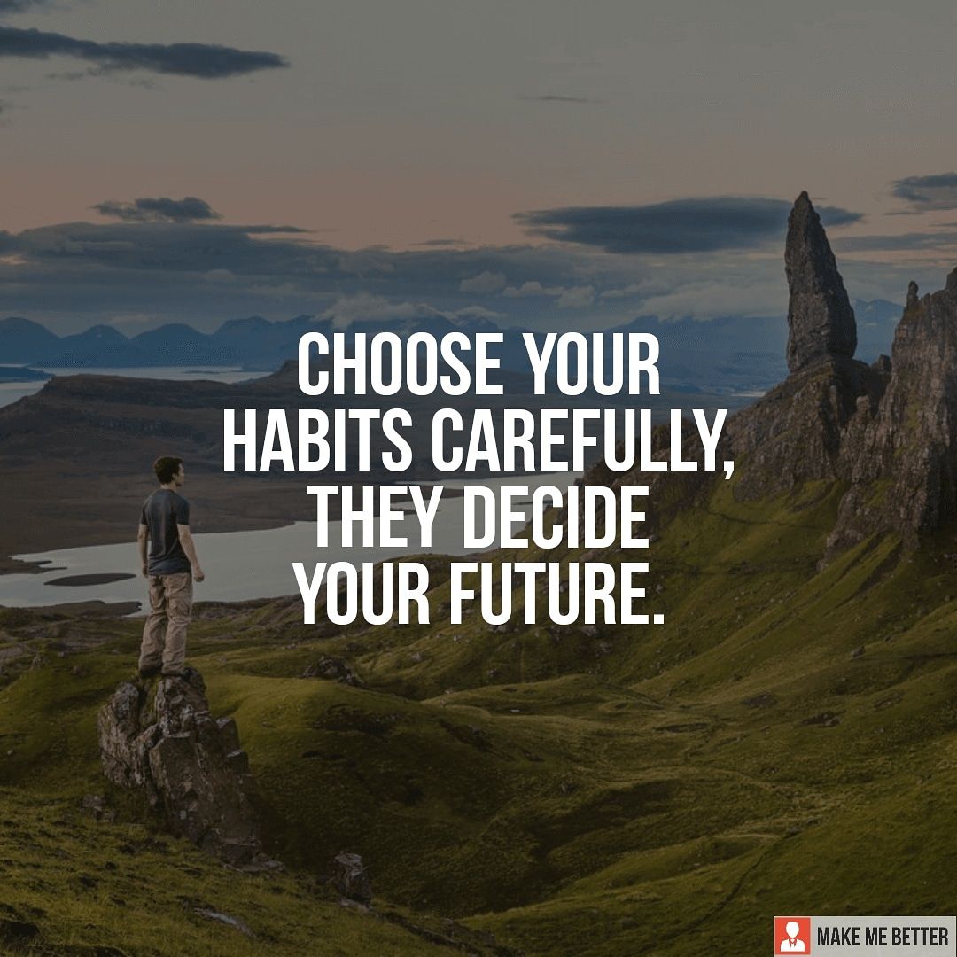 Habits for better future "Choose your habits carefully, they decide