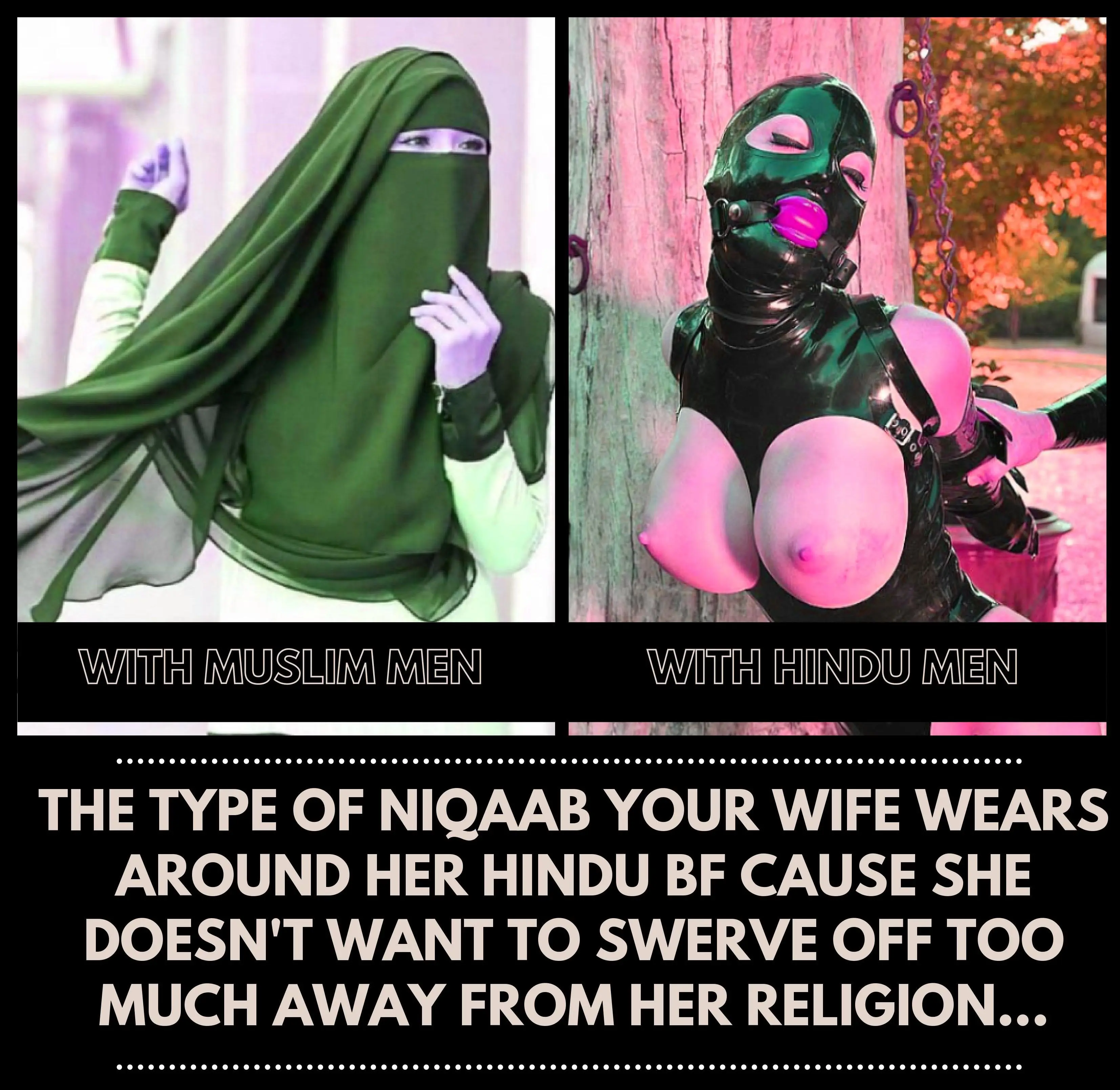 Your wife always makes sure she is strictly following Islamic dress code around Hindu men...
