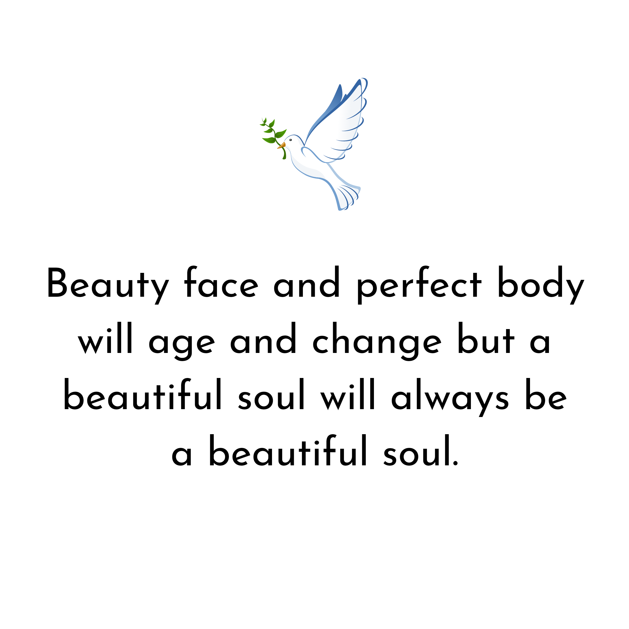 Beauty face and perfect body will age and change but a beautiful soul ...