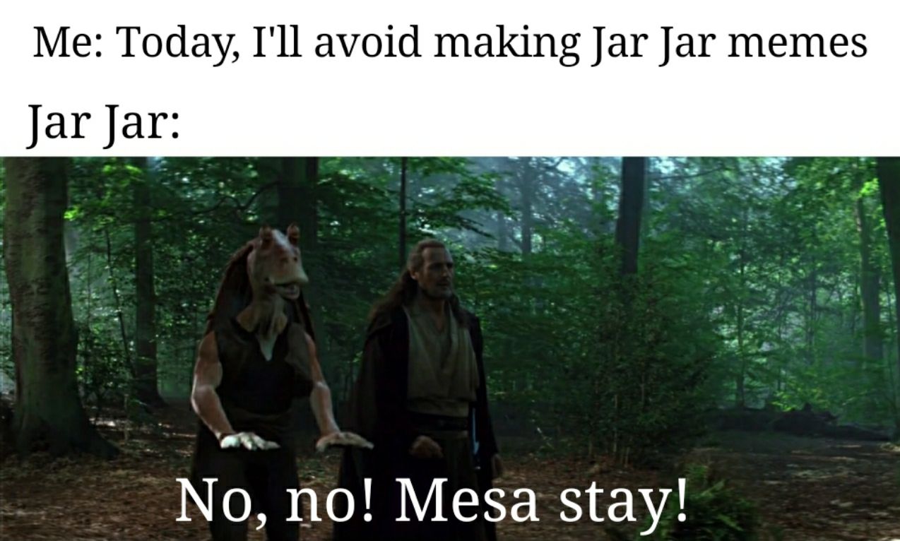 Mesa Jar Jar Binks. Mesa your meme addiction Scrolller