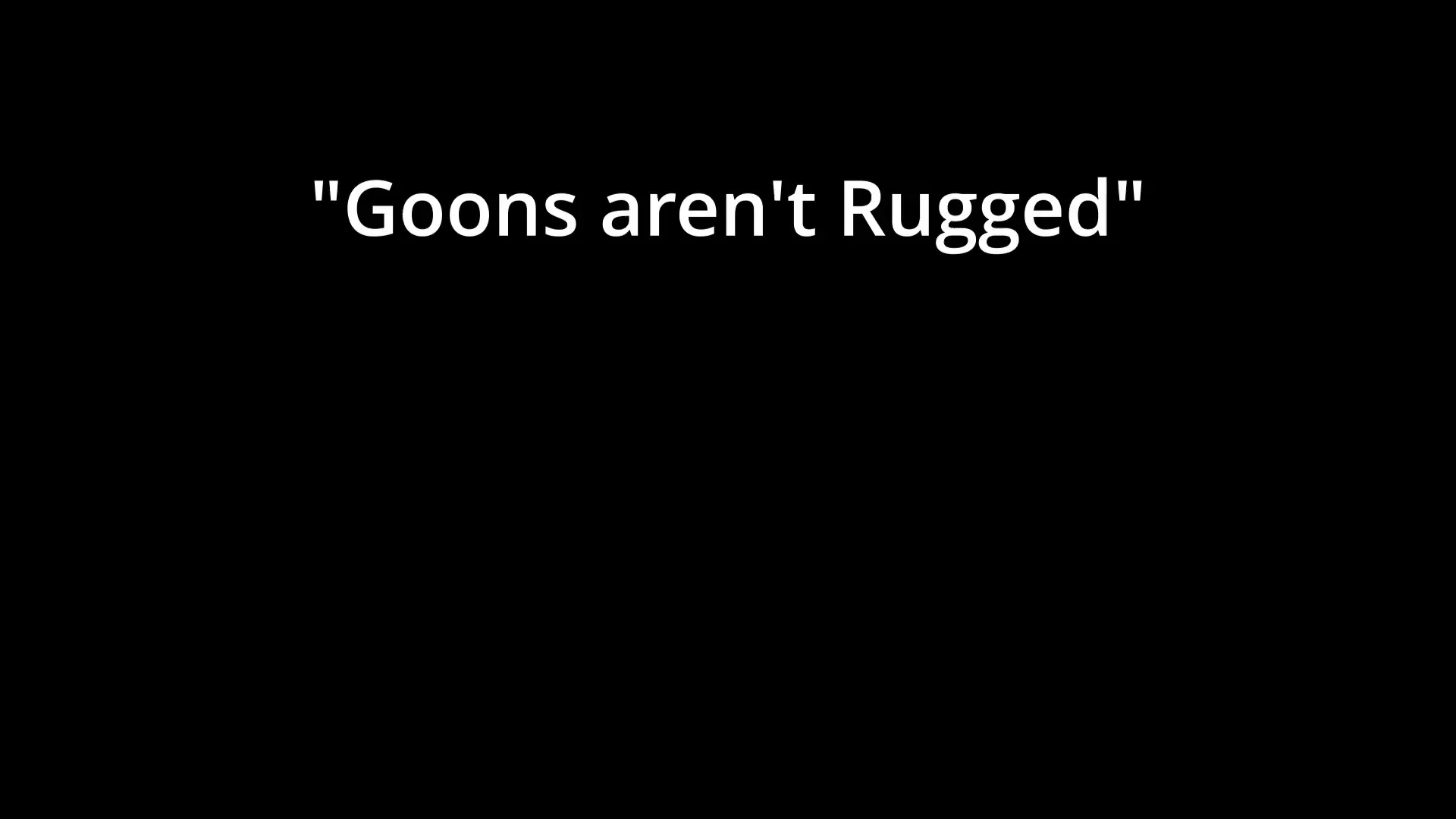 "Goons aren't Rugged" 🔊