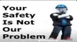 Your safety is not our problem!