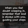 When you feel doubt creeping in, remember that God is always with you....