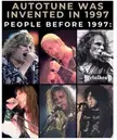 Autotune was invented in 1997 ....People before 1997