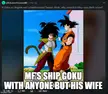 Mf's ship goku with anyone but his f*cking wife.