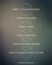 [Image] "First, it is an intention. Then a behavior. Then a habit. Then a practice. Then a second nature. Then it is simply who you are." ~ Brendan Burchard