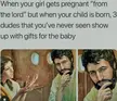 When your girl gets pregnant "from the lord" but when your child is born