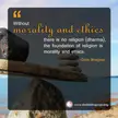 Without morality and ethics there is no religion (dharma), the foundation of religion is morality and ethics.