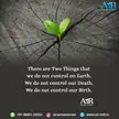 Our birth and our death are beyond our control.